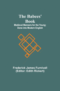 The Babees' Book; Medieval Manners for the Young; Done into Modern English