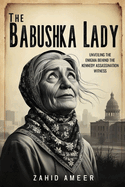 The Babushka Lady: Unveiling the Enigma Behind the Kennedy Assassination Witness