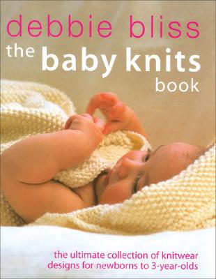 The Baby Knits Book: The Ultimate Collection of Knitwear Designs for Newborns to 3-Year-Olds - Bliss, Debbie