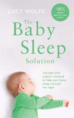 The Baby Sleep Solution: The stay-and-support method to help your baby sleep through the night - Wolfe, Lucy