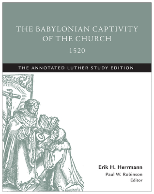 The Babylonian Captivity of the Church, 1520: The Annotated Luther Study Edition - Herrmann, Erik H (Editor), and Robinson, Paul W (Editor)