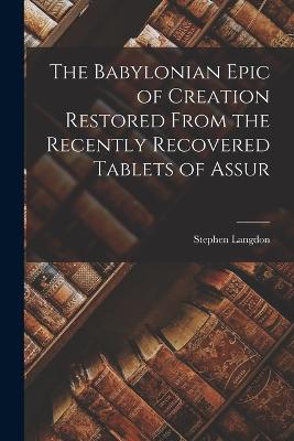 The Babylonian Epic of Creation Restored From the Recently Recovered Tablets of Assur - Langdon, Stephen