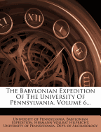 The Babylonian Expedition of the University of Pennsylvania, Volume 6