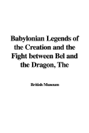 The Babylonian Legends of the Creation and the Fight Between Bel and the Dragon