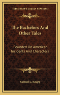 The Bachelors and Other Tales: Founded on American Incidents and Characters