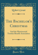 The Bachelor's Christmas: And the Matrimonial Tontine Benefit Association (Classic Reprint)