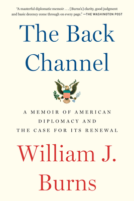 The Back Channel: A Memoir of American Diplomacy and the Case for Its Renewal - Burns, William J