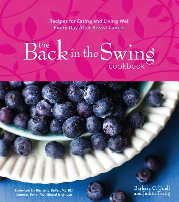 The Back in the Swing Cookbook: Recipes for Eating and Living Well Every Day After Breast Cancer - Unell, Barbara C, and Fertig, Judith