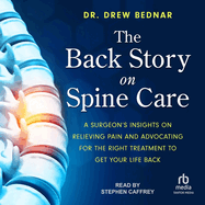 The Back Story on Spine Care: A Surgeon's Insights on Relieving Pain and Advocating for the Right Treatment to Get Your Life Back