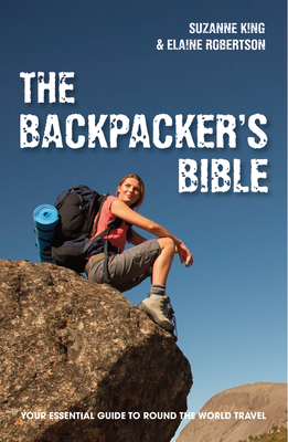 The Backpacker's Bible: Your Essential Guide to Round the World Travel - King, Suzanne