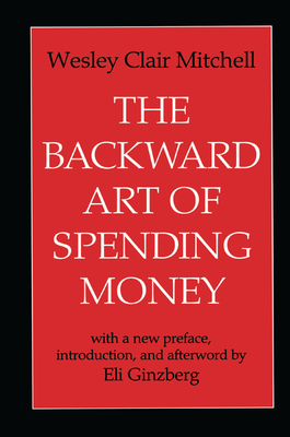 The Backward Art of Spending Money - Mitchell, Wesley Clair, and Ginzberg, Eli