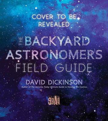 The Backyard Astronomer's Field Guide: How to Find the Best Objects the Night Sky Has to Offer - Dickinson, David