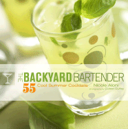 The Backyard Bartender: 55 Cool Summer Cocktails