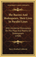 The Bacons and Shakespeare, Their Lives in Parallel Lines: With Incidental Discussions on the Plays and Poems of Shakespeare (1908)