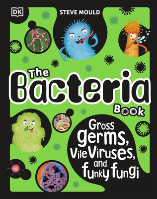 The Bacteria Book (New Edition): Gross Germs, Vile Viruses and Funky Fungi - Mould, Steve