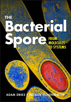 The Bacterial Spore: From Molecules to Systems - Driks, Adam (Editor), and Eichenberger, Patrick (Editor)