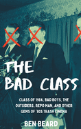 The Bad Class (hardback): Class of 1984, Bad Boys, The Outsiders, Repo Man, and Other Gems of '80s Trash Cinema