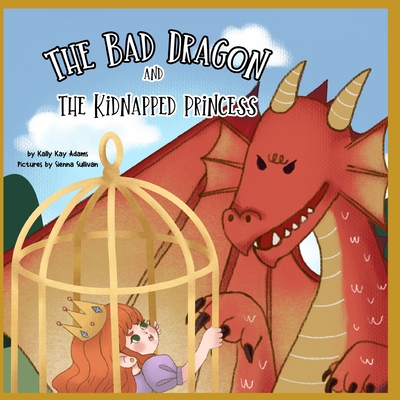 The bad dragon and the kidnapped princess: picture book for kids age 3-5, preschool, kids books - Sullivan, Sienna, and Adams, Kally Kay