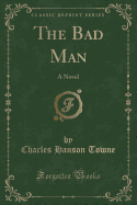 The Bad Man: A Novel (Classic Reprint)