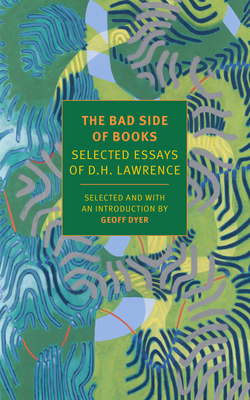 The Bad Side of Books: Selected Essays of D.H. Lawrence - Lawrence, D H, and Dyer, Geoff (Editor)