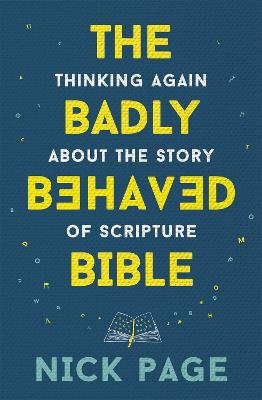 The Badly Behaved Bible: Thinking again about the story of Scripture - Page, Nick