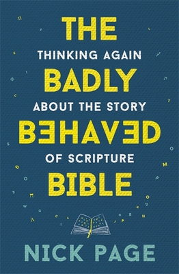 The Badly Behaved Bible: Thinking again about the story of Scripture - Page, Nick