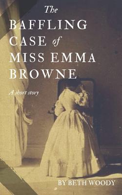 The Baffling Case of Miss Emma Browne - Woody, Beth