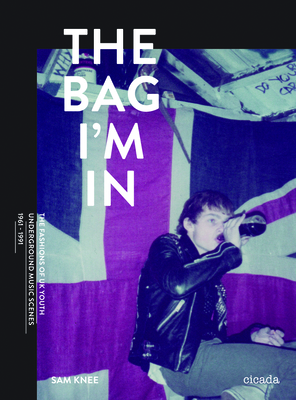 The Bag I'm In: Underground Music and Fashion in Britain 1960-1990 - Knee, Sam