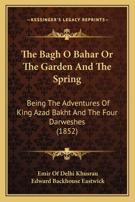 The Bagh O Bahar or the Garden and the Spring: Being the Adventures of King Azad Bakht and the Four Darweshes (1852) - Khusrau, Emir Of Delhi, and Eastwick, Edward Backhouse (Translated by)