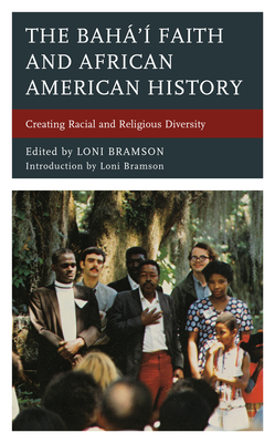 The Bah' Faith and African American History: Creating Racial and Religious Diversity - Bramson, Loni (Contributions by), and Buck, Christopher (Contributions by), and Etter-Lewis, Gwendolyn (Contributions by)