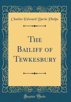 The Bailiff of Tewkesbury (Classic Reprint) - Phelps, Charles Edward Davis