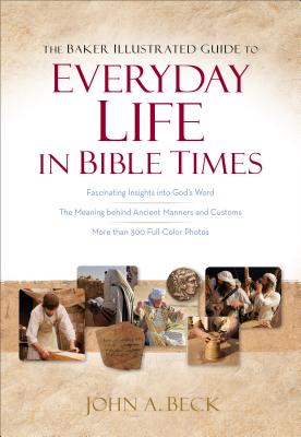 The Baker Illustrated Guide to Everyday Life in Bible Times - Beck, John A, Dr.