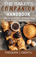 The Baker's Companion Handbook: Contemporary Baking Techniques With Easy Quide Or Quick Results