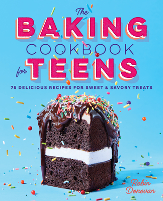 The Baking Cookbook for Teens: 75 Delicious Recipes for Sweet and Savory Treats - Donovan, Robin