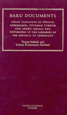 The Baku Documents: A Complete Catalogue of Persian, Azeri, Ottoman and Arabic Newspapers and Journals in Libraries of the Republic of Azerbaijan - Atabaki, Touradj (Editor), and Rustamova, Solmaz (Editor)