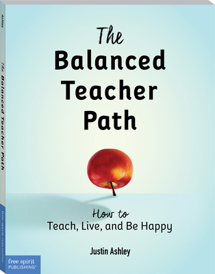The Balanced Teacher Path: How to Teach, Live, and Be Happy - Ashley, Justin