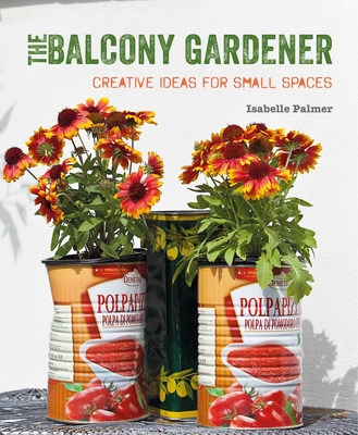 The Balcony Gardener: Creative Ideas for Small Spaces - Palmer, Isabelle