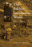 The Baldwin Locomotive Works, 1831-1915: A Study in American Industrial Practice