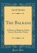 The Balkans: A History of Bulgaria, Serbia, Greece, Rumania, Turkey (Classic Reprint)