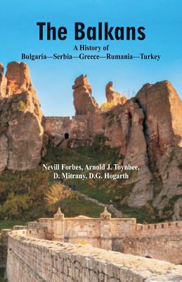 The Balkans A History Of Bulgaria-Serbia-Greece-Rumania-Turkey - Toynbee, Arnold J, and Hogarth, D G, and Forbes, Nevill