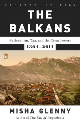 The Balkans: Nationalism, War, and the Great Powers, 1804-2011 - Glenny, Misha