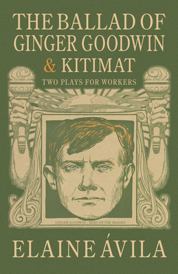 The Ballad of Ginger Goodwin & Kitimat: Two Plays for Workers - vila, Elaine