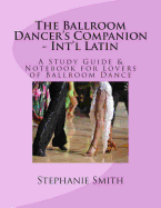 The Ballroom Dancer's Companion - International Latin: A Study Guide & Notebook for Lovers of Ballroom Dance