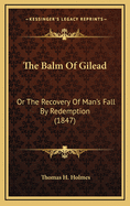 The Balm of Gilead: Or the Recovery of Man's Fall by Redemption (1847)