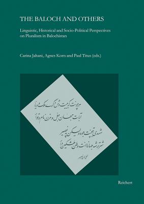 The Baloch and Others: Linguistic, Historical and Socio-Political Perspectives on Pluralism in Balochistan - Jahani, Carina (Editor), and Korn, Agnes (Editor), and Titus, Paul (Editor)