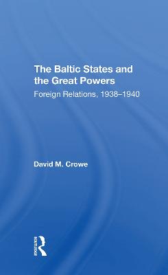 The Baltic States And The Great Powers: Foreign Relations, 19381940 - Crowe, David