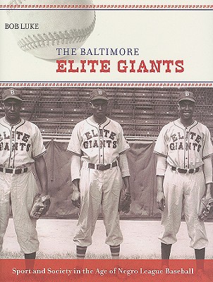 The Baltimore Elite Giants: Sport and Society in the Age of Negro League Baseball - Luke, Bob