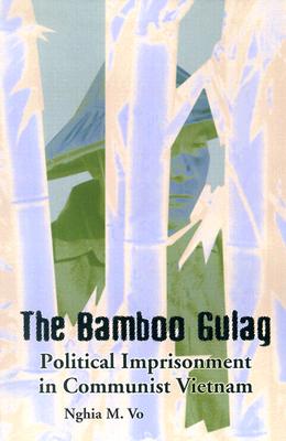 The Bamboo Gulag: Political Imprisonment in Communist Vietnam - Vo, Nghia M