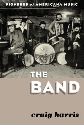 The Band: Pioneers of Americana Music - Harris, Craig