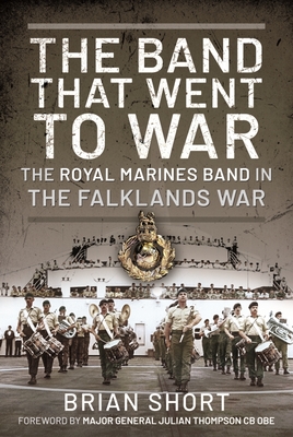 The Band That Went to War: The Royal Marine Band in the Falklands War - Short, Brian